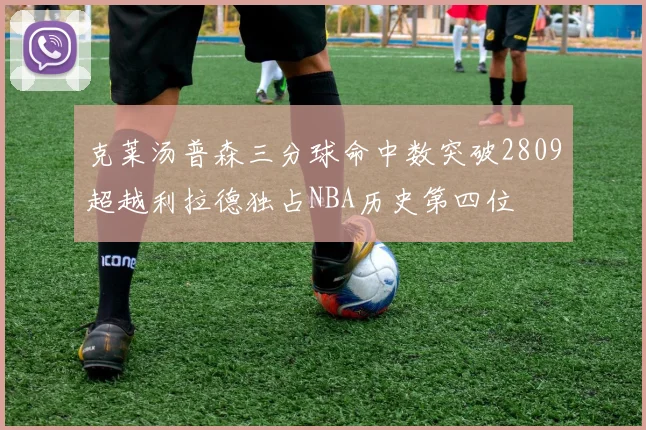 克莱汤普森三分球命中数突破2809超越利拉德独占NBA历史第四位