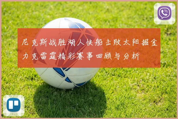 尼克斯战胜湖人快船击败太阳掘金力克雷霆精彩赛事回顾与分析