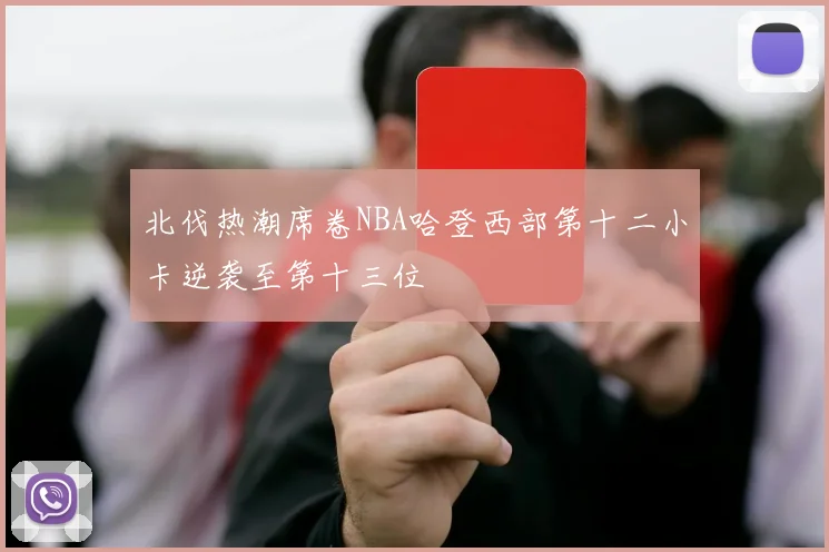 北伐热潮席卷NBA哈登西部第十二小卡逆袭至第十三位