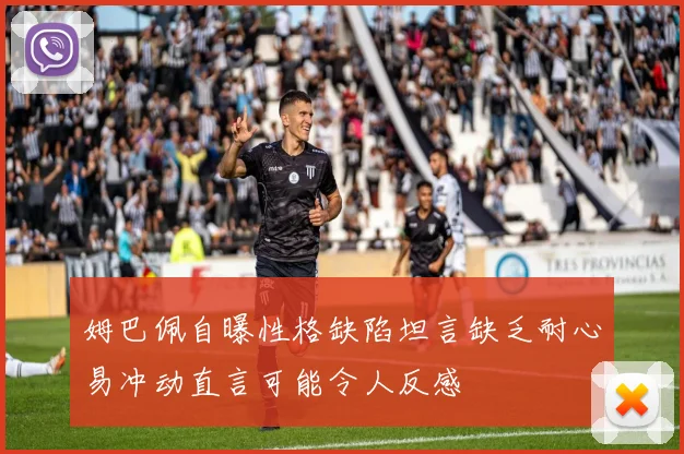 姆巴佩自曝性格缺陷坦言缺乏耐心易冲动直言可能令人反感