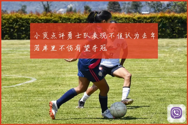 小莫点评勇士队表现不佳认为去年若库里不伤有望夺冠