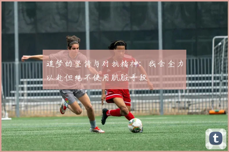 追梦的坚持与对抗精神：我会全力以赴但绝不使用肮脏手段
