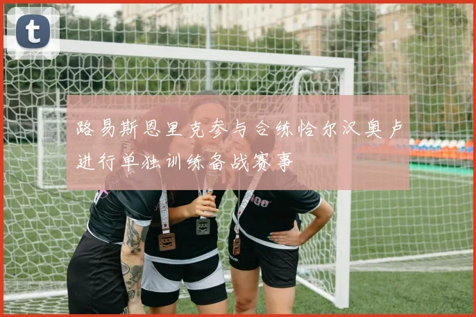 路易斯恩里克参与合练恰尔汉奥卢进行单独训练备战赛事